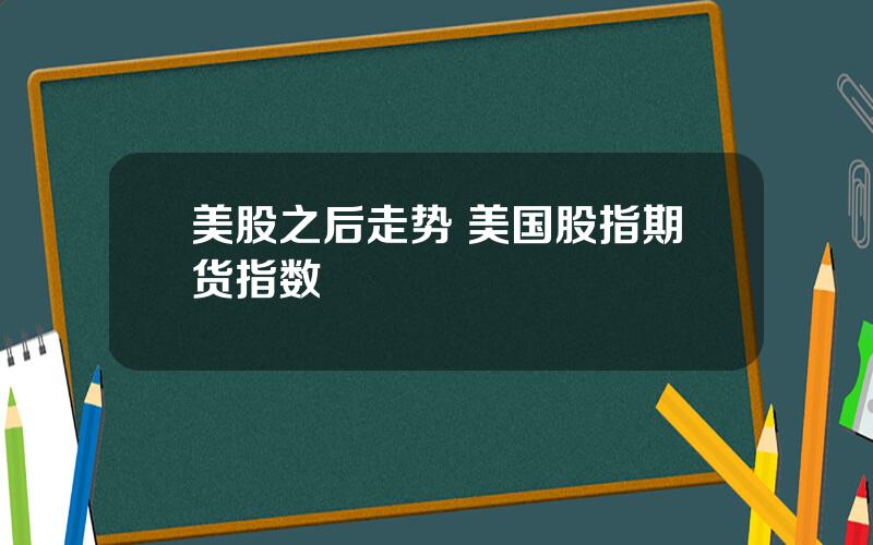 美股之后走势 美国股指期货指数